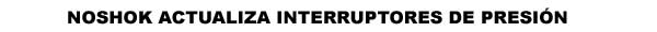 NOSHOK ACTUALIZA INTERRUPTORES DE PRESIÓN